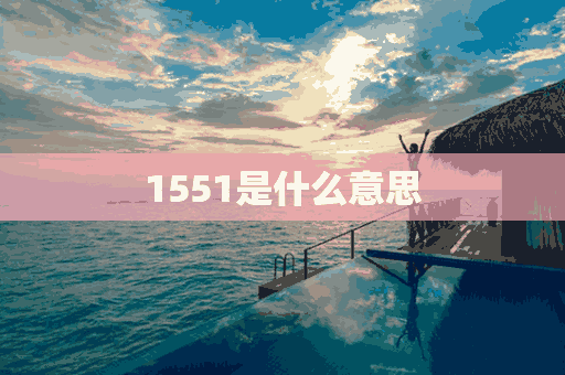 1551是什么意思(1551是什么意思网络用语)